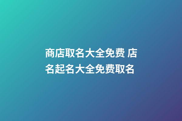 商店取名大全免费 店名起名大全免费取名-第1张-店铺起名-玄机派